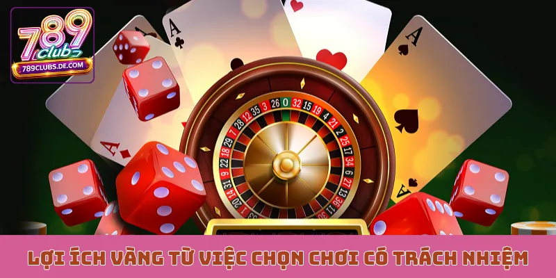 Lợi ích vàng từ việc chọn chơi có trách nhiệm
