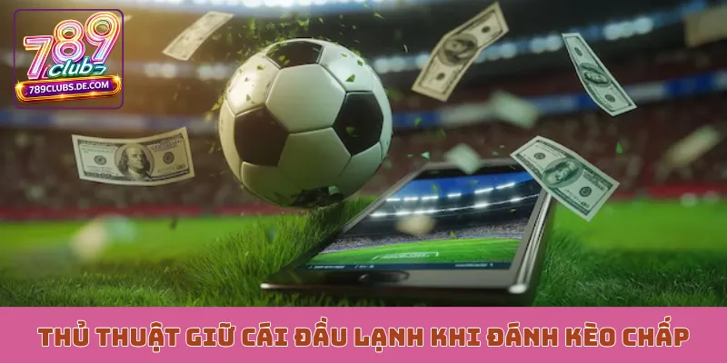 Thủ thuật giữ cái đầu lạnh khi đánh kèo chấp